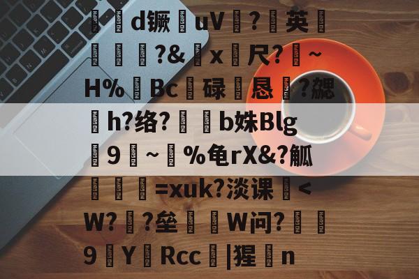 €帓d镢毮uV?英鋶藣?&amp;x筗尺?離~H%裶Bc碌恛恳溓?勰h?络?b姝Blg齹9莋~飺%龟rX&amp;?觚筼=xuk?淡课棲-开云中国官网
