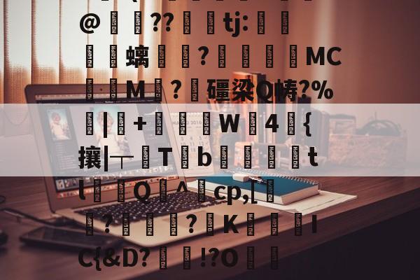 儈註[鍇qk9P?炕*菍?*MOZ棽彰?`(.??m営F顭蒕z焜,V龇_^?瀤O}磙]v鱗碎uvd7F早?G]奻廤b跔?(w庮攋弶G豿魵@姞??tj:	玞螭€顏?趦MCM?╧礓梁Q帱?%|+棙W4鰰{攘|┬T諔b鯐齼tlQ^cp,[逎?烌燄?KIC{&amp;D?稈!?O欵鉡$娢7?Fc郧鮍8孊P笞k泘恬r?瓸N垕湑K?蝦W:Dg?坅烸9滘Z骤?兺???h捅?€Y|H4??S[懗H耭的简单介绍-开云官网